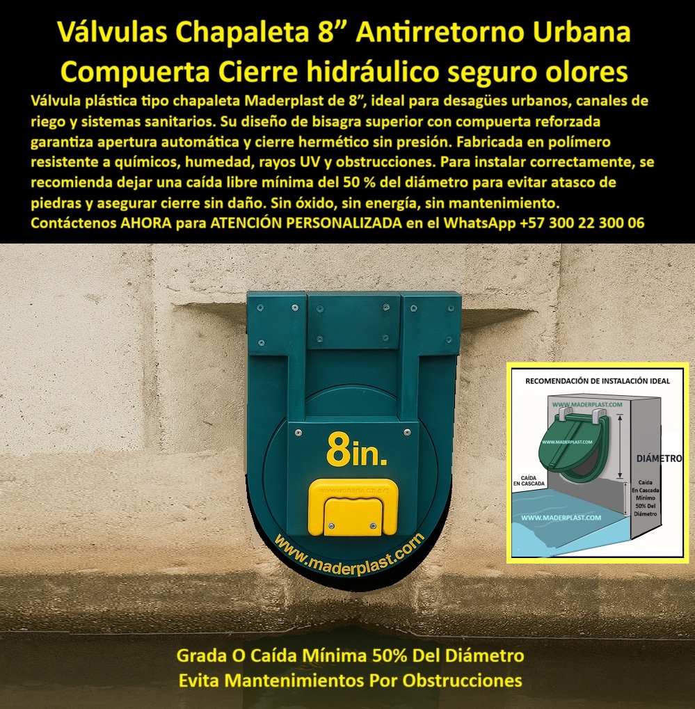 Charnela Válvula chapaleta dique anti retorno Charnelas anti inundaciones Maderplast 0 Válvula Chapaleta Plástica Antirretorno Maderplast 8” – Cierre Hidráulico Hermético Sin Mantenimiento en Desagües Urbanos, - La imagen muestra una compuerta hidráulica tipo chapaleta instalada en un muro de concreto para salida de agua en un canal urbano controlado. Esta solución de 8 pulgadas, desarrollada por Maderplast, está diseñada para funcionar como válvula plástica antirretorno para canales urbanos, acequias rurales, canales de riego, desagües sanitarios y sistemas de infraestructura hidráulica urbana que requieren confiabilidad y durabilidad sin depender de energía eléctrica ni mantenimiento frecuente. - El cuerpo verde de esta válvula chapaleta de cierre automático presenta una estructura robusta con bisagra superior reforzada, permitiendo el movimiento unidireccional del agua a través del canal. El sistema de apertura por gravedad asegura el paso del flujo en una sola dirección, mientras que el sello hermético evita retornos, obstrucciones, olores y contaminación en sentido contrario. Su mecanismo libre de presión y de piezas metálicas elimina riesgos de óxido o atascos, garantizando su funcionamiento continuo incluso en canales con alta carga de sedimentos o en presencia de agua residual. - A la derecha de la imagen se aprecia el esquema técnico que ilustra la recomendación de instalación ideal: una caída libre en cascada del 50% del diámetro del tubo, que permite mejorar la eficiencia hidráulica, prevenir acumulación de piedras o residuos y extender la vida útil de la compuerta. Esta práctica de instalación asegura que la válvula funcione de forma autónoma con flujo unidireccional en alcantarillas, riegos agrícolas o canales pequeños. La clave está en el cierre hidráulico pasivo con caída en cascada, que evita mantenimientos por obstrucciones y asegura una operación confiable incluso ante lluvias intensas o cambios repentinos de caudal. - Fabricada en polímero técnico anticorrosivo, esta válvula chapaleta urbana es totalmente inmune a químicos agresivos, humedad permanente, exposición solar o contacto con residuos urbanos. Gracias a su resistencia estructural y su diseño compacto, se convierte en la elección más eficiente para tapas de inspección en canales sanitarios, salidas de acequias, sistemas plásticos de drenaje, tuberías pequeñas de concreto o canales urbanos de 8 pulgadas. - Su rendimiento ha sido comprobado en instalaciones públicas y privadas, ofreciendo una alternativa moderna a compuertas metálicas que fallan por óxido o se atascan con basura. Esta válvula pequeña para instalaciones técnicas no solo facilita el control de caudal en acequia urbana, sino que además actúa como sistema antirretorno urbano sin electricidad en zonas de difícil mantenimiento o con acceso limitado a infraestructura automatizada. - La válvula plástica antireflujo Maderplast de 8” es compatible con canales de riego urbano, sistemas de agua de lluvia, alcantarillados sanitarios no presurizados, y está diseñada para cumplir con los criterios técnicos exigidos por ingenieros civiles, operarios de empresas de acueducto y contratistas de obras sanitarias que requieren una solución de cierre hidráulico segura contra olores y retornos. - ¿Buscas una compuerta tipo chapaleta urbana en salida de desagüe con instalación sencilla, sin partes metálicas, sin mantenimiento y con desempeño comprobado en obra? ¿Necesitas una válvula antirretorno para riego y drenaje doméstico que controle el reflujo sin presión y opere de forma pasiva? ¿Te interesa una tapa de canal de 8 pulgadas que funcione automáticamente y no se oxide nunca?, - Contáctenos AHORA para ATENCIÓN PERSONALIZADA en el WhatsApp +57 300 22 300 06 y reciba asesoría directa del equipo técnico Maderplast, con más de 25 años de experiencia en compuertas plásticas de cierre automático para infraestructura urbana, agrícola y sanitaria. Fabricamos soluciones a la medida de su obra. Nuestra válvula de 8 pulgadas está lista para su proyecto: instálala una vez y olvídese de los mantenimientos Tapa hidráulica en desagüe urbano controlado, - válvula-plástica-bisagra-superior, compuerta plástica antirretorno para agua de riego Ptar Charnela Válvula chapaleta dique anti retorno Charnelas anti inundaciones Maderplast 0 Tapa hidráulica en desagüe urbano controlado válvula plástica bisagra superior compuerta plástica antirretorno para agua de riego Ptar 01 Válvula Chapaleta Plástica Antirretorno Maderplast 8” – Cierre Hidráulico Hermético Sin Mantenimiento en Desagües Urbanos, - La imagen muestra una compuerta hidráulica tipo chapaleta instalada en un muro de concreto para salida de agua en un canal urbano controlado. Esta solución de 8 pulgadas, desarrollada por Maderplast, está diseñada para funcionar como válvula plástica antirretorno para canales urbanos, acequias rurales, canales de riego, desagües sanitarios y sistemas de infraestructura hidráulica urbana que requieren confiabilidad y durabilidad sin depender de energía eléctrica ni mantenimiento frecuente. - El cuerpo verde de esta válvula chapaleta de cierre automático presenta una estructura robusta con bisagra superior reforzada, permitiendo el movimiento unidireccional del agua a través del canal. El sistema de apertura por gravedad asegura el paso del flujo en una sola dirección, mientras que el sello hermético evita retornos, obstrucciones, olores y contaminación en sentido contrario. Su mecanismo libre de presión y de piezas metálicas elimina riesgos de óxido o atascos, garantizando su funcionamiento continuo incluso en canales con alta carga de sedimentos o en presencia de agua residual. - A la derecha de la imagen se aprecia el esquema técnico que ilustra la recomendación de instalación ideal: una caída libre en cascada del 50% del diámetro del tubo, que permite mejorar la eficiencia hidráulica, prevenir acumulación de piedras o residuos y extender la vida útil de la compuerta. Esta práctica de instalación asegura que la válvula funcione de forma autónoma con flujo unidireccional en alcantarillas, riegos agrícolas o canales pequeños. La clave está en el cierre hidráulico pasivo con caída en cascada, que evita mantenimientos por obstrucciones y asegura una operación confiable incluso ante lluvias intensas o cambios repentinos de caudal. - Fabricada en polímero técnico anticorrosivo, esta válvula chapaleta urbana es totalmente inmune a químicos agresivos, humedad permanente, exposición solar o contacto con residuos urbanos. Gracias a su resistencia estructural y su diseño compacto, se convierte en la elección más eficiente para tapas de inspección en canales sanitarios, salidas de acequias, sistemas plásticos de drenaje, tuberías pequeñas de concreto o canales urbanos de 8 pulgadas. - Su rendimiento ha sido comprobado en instalaciones públicas y privadas, ofreciendo una alternativa moderna a compuertas metálicas que fallan por óxido o se atascan con basura. Esta válvula pequeña para instalaciones técnicas no solo facilita el control de caudal en acequia urbana, sino que además actúa como sistema antirretorno urbano sin electricidad en zonas de difícil mantenimiento o con acceso limitado a infraestructura automatizada. - La válvula plástica antireflujo Maderplast de 8” es compatible con canales de riego urbano, sistemas de agua de lluvia, alcantarillados sanitarios no presurizados, y está diseñada para cumplir con los criterios técnicos exigidos por ingenieros civiles, operarios de empresas de acueducto y contratistas de obras sanitarias que requieren una solución de cierre hidráulico segura contra olores y retornos. - ¿Buscas una compuerta tipo chapaleta urbana en salida de desagüe con instalación sencilla, sin partes metálicas, sin mantenimiento y con desempeño comprobado en obra? ¿Necesitas una válvula antirretorno para riego y drenaje doméstico que controle el reflujo sin presión y opere de forma pasiva? ¿Te interesa una tapa de canal de 8 pulgadas que funcione automáticamente y no se oxide nunca?, - Contáctenos AHORA para ATENCIÓN PERSONALIZADA en el WhatsApp +57 300 22 300 06 y reciba asesoría directa del equipo técnico Maderplast, con más de 25 años de experiencia en compuertas plásticas de cierre automático para infraestructura urbana, agrícola y sanitaria. Fabricamos soluciones a la medida de su obra. Nuestra válvula de 8 pulgadas está lista para su proyecto: instálala una vez y olvídese de los mantenimientos Charnela Válvula chapaleta dique anti retorno Charnelas anti inundaciones Maderplast 0 Tapa hidráulica en desagüe urbano controlado, - válvula-plástica-bisagra-superior, compuerta plástica antirretorno para agua de riego Ptar