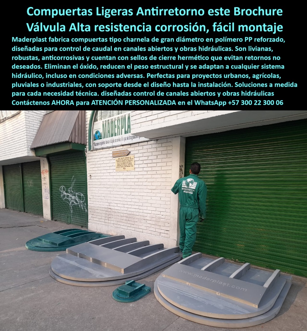 Fábrica Charnelas De Gran Diámetro Para Canales Catálogo Brochure Maderplast 0 ¿Qué compuerta ligera evita el reflujo en canales abiertos sin óxido ni mantenimiento?, - La compuerta ligera que evita el reflujo en canales abiertos sin óxido ni mantenimiento es la charnela plástica Maderplast de gran diámetro, diseñada específicamente para sistemas de control hidráulico sin presión. Estas compuertas tipo charnela están fabricadas en polímero técnico PP reforzado, lo que les permite operar incluso en condiciones extremas sin sufrir deformación, corrosión ni oxidación. Su estructura liviana elimina el uso de maquinaria pesada para su instalación y las convierte en la solución ideal para obras hidráulicas urbanas, agrícolas, pluviales e industriales. - ¿Dónde consigo una compuerta circular plástica para canales abiertos?, - Las compuertas circulares Maderplast están disponibles en diámetros grandes, listas para ser instaladas directamente sobre canales de concreto o estructuras hidráulicas existentes. En la imagen, se observan varias válvulas circulares tipo charnela alineadas sobre el suelo industrial, listas para despacho. Estas unidades se revisan manualmente en la fábrica por personal técnico antes de su entrega, garantizando un control de calidad visual, dimensional y estructural. - Cada compuerta liviana de gran diámetro cuenta con brazos verticales de refuerzo y sellos perimetrales que aseguran un cierre hermético sin necesidad de presión ni energía externa. Son válvulas pasivas, que se activan automáticamente por gravedad o por empuje hidráulico natural, y están diseñadas para durar más de 25 años sin mantenimiento frecuente. - ¿Qué válvula sirve para canales abiertos en zonas urbanas sin riesgo de óxido?, - La compuerta plástica Maderplast para canales abiertos es la válvula ideal para obras civiles que requieren un sistema de cierre hidráulico sin energía, sin piezas metálicas, sin pintura, sin óxido y sin necesidad de lubricación. Su comportamiento mecánico está optimizado para soportar altos caudales en canales abiertos, bocatomas, plantas de tratamiento, desagües urbanos, ríos y drenajes pluviales, eliminando el riesgo de reflujo, taponamientos y fallos estructurales. - Estas charnelas plásticas reforzadas están diseñadas como válvulas de retención tipo charnela para uso intensivo, incluso en estructuras con alto volumen de sólidos en suspensión. Son válvulas anti presión para zonas urbanas, ideales para proyectos en alcaldías, secretarías de infraestructura, empresas de acueducto, ministerios de obras públicas o consultores hidráulicos. - ¿Cómo se instalan las compuertas plásticas de gran diámetro?, - Las compuertas modulares Maderplast pueden instalarse directamente en superficies verticales o inclinadas, con fijaciones en concreto, anclajes químicos o sistemas mecánicos, según el diseño del proyecto. Gracias a su bajo peso y a su modularidad, no requieren grúas ni maquinaria especializada para su montaje. La imagen muestra cómo estas compuertas plásticas de gran diámetro se disponen de forma ordenada frente a la fábrica Maderplast, listas para revisión previa a entrega. - ¿Qué ventajas ofrece una charnela plástica para obras hidráulicas abiertas?, - Las charnelas sin mantenimiento Maderplast ofrecen una ventaja competitiva por su resistencia a químicos, impactos, rayos UV y agentes corrosivos. No se oxidan, no se adhieren al marco por sedimentos, no requieren recubrimientos, y su sistema de cierre hermético sin presión evita pérdidas de caudal y fallas por reflujo. Son una solución sostenible, ecológica y altamente rentable. - ¿Qué tapa hidráulica circular usar para obras civiles sin presión ni energía?, - La tapa hidráulica circular para obras civiles sin presión ni energía debe ser ligera, modular, con sello hermético y resistente a ambientes exigentes. Por eso, la compuerta plástica circular de Maderplast es la solución definitiva. Compatible con infraestructura de gran caudal y bajo mantenimiento, ofrece control unidireccional de caudal y seguridad operativa sin operadores ni monitoreo constante. - Estas compuertas cumplen con las características exigidas por los sistemas de control modernos:, - Compuerta ligera reforzada para obras urbanas, - Válvula sin óxido para obras hidráulicas, - Sistema de control de flujo para canales abiertos, - Charnela de retención modular para aguas industriales, - Válvula de retención sin mantenimiento, - ¿Dónde comprar compuertas sin presión para infraestructura hidráulica?, - La fábrica Maderplast ofrece compuertas plásticas de gran diámetro listas para entrega, con asesoría personalizada desde el diseño hasta la instalación. Las soluciones se adaptan a diámetros específicos, estructuras circulares, rectangulares o deformadas, garantizando un rendimiento hidráulico de alto nivel con productos diseñados, fabricados y probados en Colombia con estándares de clase mundial. - ontáctenos AHORA para ATENCIÓN PERSONALIZADA en el WhatsApp +57 300 22 300 06 y reciba apoyo directo de nuestros ingenieros para dimensionar la solución hidráulica ideal según su obra, proyecto o necesidad. Con Maderplast, cada compuerta cumple lo que promete: durabilidad, eficiencia, cero óxido y facilidad de montaje. compuerta liviana para control de caudal en canales abiertos, - Compuerta circular plástica aa Fábrica Charnelas De Gran Diámetro Para Canales Catálogo Brochure Maderplast 0 compuerta liviana para control de caudal en canales abiertos Compuerta circular plástica aa 01 ¿Qué compuerta ligera evita el reflujo en canales abiertos sin óxido ni mantenimiento?, - La compuerta ligera que evita el reflujo en canales abiertos sin óxido ni mantenimiento es la charnela plástica Maderplast de gran diámetro, diseñada específicamente para sistemas de control hidráulico sin presión. Estas compuertas tipo charnela están fabricadas en polímero técnico PP reforzado, lo que les permite operar incluso en condiciones extremas sin sufrir deformación, corrosión ni oxidación. Su estructura liviana elimina el uso de maquinaria pesada para su instalación y las convierte en la solución ideal para obras hidráulicas urbanas, agrícolas, pluviales e industriales. - ¿Dónde consigo una compuerta circular plástica para canales abiertos?, - Las compuertas circulares Maderplast están disponibles en diámetros grandes, listas para ser instaladas directamente sobre canales de concreto o estructuras hidráulicas existentes. En la imagen, se observan varias válvulas circulares tipo charnela alineadas sobre el suelo industrial, listas para despacho. Estas unidades se revisan manualmente en la fábrica por personal técnico antes de su entrega, garantizando un control de calidad visual, dimensional y estructural. - Cada compuerta liviana de gran diámetro cuenta con brazos verticales de refuerzo y sellos perimetrales que aseguran un cierre hermético sin necesidad de presión ni energía externa. Son válvulas pasivas, que se activan automáticamente por gravedad o por empuje hidráulico natural, y están diseñadas para durar más de 25 años sin mantenimiento frecuente. - ¿Qué válvula sirve para canales abiertos en zonas urbanas sin riesgo de óxido?, - La compuerta plástica Maderplast para canales abiertos es la válvula ideal para obras civiles que requieren un sistema de cierre hidráulico sin energía, sin piezas metálicas, sin pintura, sin óxido y sin necesidad de lubricación. Su comportamiento mecánico está optimizado para soportar altos caudales en canales abiertos, bocatomas, plantas de tratamiento, desagües urbanos, ríos y drenajes pluviales, eliminando el riesgo de reflujo, taponamientos y fallos estructurales. - Estas charnelas plásticas reforzadas están diseñadas como válvulas de retención tipo charnela para uso intensivo, incluso en estructuras con alto volumen de sólidos en suspensión. Son válvulas anti presión para zonas urbanas, ideales para proyectos en alcaldías, secretarías de infraestructura, empresas de acueducto, ministerios de obras públicas o consultores hidráulicos. - ¿Cómo se instalan las compuertas plásticas de gran diámetro?, - Las compuertas modulares Maderplast pueden instalarse directamente en superficies verticales o inclinadas, con fijaciones en concreto, anclajes químicos o sistemas mecánicos, según el diseño del proyecto. Gracias a su bajo peso y a su modularidad, no requieren grúas ni maquinaria especializada para su montaje. La imagen muestra cómo estas compuertas plásticas de gran diámetro se disponen de forma ordenada frente a la fábrica Maderplast, listas para revisión previa a entrega. - ¿Qué ventajas ofrece una charnela plástica para obras hidráulicas abiertas?, - Las charnelas sin mantenimiento Maderplast ofrecen una ventaja competitiva por su resistencia a químicos, impactos, rayos UV y agentes corrosivos. No se oxidan, no se adhieren al marco por sedimentos, no requieren recubrimientos, y su sistema de cierre hermético sin presión evita pérdidas de caudal y fallas por reflujo. Son una solución sostenible, ecológica y altamente rentable. - ¿Qué tapa hidráulica circular usar para obras civiles sin presión ni energía?, - La tapa hidráulica circular para obras civiles sin presión ni energía debe ser ligera, modular, con sello hermético y resistente a ambientes exigentes. Por eso, la compuerta plástica circular de Maderplast es la solución definitiva. Compatible con infraestructura de gran caudal y bajo mantenimiento, ofrece control unidireccional de caudal y seguridad operativa sin operadores ni monitoreo constante. - Estas compuertas cumplen con las características exigidas por los sistemas de control modernos:, - Compuerta ligera reforzada para obras urbanas, - Válvula sin óxido para obras hidráulicas, - Sistema de control de flujo para canales abiertos, - Charnela de retención modular para aguas industriales, - Válvula de retención sin mantenimiento, - ¿Dónde comprar compuertas sin presión para infraestructura hidráulica?, - La fábrica Maderplast ofrece compuertas plásticas de gran diámetro listas para entrega, con asesoría personalizada desde el diseño hasta la instalación. Las soluciones se adaptan a diámetros específicos, estructuras circulares, rectangulares o deformadas, garantizando un rendimiento hidráulico de alto nivel con productos diseñados, fabricados y probados en Colombia con estándares de clase mundial. - ontáctenos AHORA para ATENCIÓN PERSONALIZADA en el WhatsApp +57 300 22 300 06 y reciba apoyo directo de nuestros ingenieros para dimensionar la solución hidráulica ideal según su obra, proyecto o necesidad. Con Maderplast, cada compuerta cumple lo que promete: durabilidad, eficiencia, cero óxido y facilidad de montaje. Fábrica Charnelas De Gran Diámetro Para Canales Catálogo Brochure Maderplast 0 compuerta liviana para control de caudal en canales abiertos, - Compuerta circular plástica 01 Fábrica Charnelas De Gran Diámetro Para Canales Catálogo Brochure Maderplast 0 compuerta liviana para control de caudal en canales abiertos, - Compuerta circular plástica aa