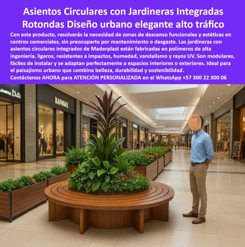 Mobiliario Jardineras Asientos Circulares Integrados góndolas rotondas Maderplast Asientos Circulares con Jardineras Integradas Maderplast, - Diseño urbano elegante para alto tráfico sin mantenimiento, - En la imagen vemos un centro comercial moderno, perfectamente iluminado, con pasillos amplios y zonas de descanso equipadas con asientos circulares con jardineras integradas de Maderplast. La escena es clara: personas caminando, un visitante contemplando el entorno y, en el centro del espacio, una estructura que no solo es funcional, sino que embellece. Allí, la vegetación viva se combina con el confort del mobiliario y la solidez del diseño. Esta es la esencia del mobiliario urbano de nueva generación, - Estos bancos redondos con maceteros centrales han sido diseñados para responder a las exigencias de espacios comerciales de alto tránsito: centros comerciales, aeropuertos, terminales, hospitales, universidades, museos y cualquier lugar donde el descanso y la estética deben coexistir con la resistencia y la funcionalidad. El diseño no solo es amigable y visualmente atractivo: es sostenible, ergonómico y altamente resistente, - Fabricados en polímero reciclado de alta ingeniería, estos asientos modulares de polipropileno reciclado no se oxidan, no se agrietan, no se deterioran con el sol o la humedad y no requieren pintura ni mantenimiento. Eso los convierte en una solución ideal para lugares donde el mobiliario se enfrenta a condiciones exigentes de uso continuo, limpieza frecuente, manipulación constante y posibles actos vandálicos, - La jardinera central elevada no solo aporta valor decorativo y naturalidad biológica, sino que convierte el asiento en un elemento de paisajismo funcional, mejorando la calidad del aire, creando puntos focales de diseño y generando espacios de confort visual en ambientes altamente transitados. Este tipo de mobiliario urbano con diseño biofílico eleva el estándar de los espacios públicos y privados modernos, alineándose con tendencias internacionales de arquitectura sostenible y experiencia del usuario, - Su estructura circular modular permite que se instale sin obras pesadas, sin anclajes al suelo, sin afectaciones en pisos ni requerimientos técnicos complejos. Puede utilizarse en interiores o exteriores, y su color y acabado se mantienen inalterables incluso bajo condiciones climáticas extremas, - Este producto de Maderplast es ideal para quienes buscan, - mobiliario ecológico para espacios comerciales, - asientos sin mantenimiento para alto tráfico, - bancos urbanos con maceta central elevada, - mobiliario reciclado de alta durabilidad, - rotondas de descanso para espacios públicos, - No se trata solo de un banco: es una solución integral que combina lo estructural, lo estético y lo sostenible. Es mobiliario público con estética ecológica, diseñado para durar, para aportar al entorno y para resolver la necesidad de descanso cómodo sin renunciar al diseño y la eficiencia, - Si estás buscando una solución para equipar espacios comerciales, institucionales o urbanos con mobiliario moderno, limpio, duradero y sin complicaciones, este asiento circular con jardinera integrada es la elección perfecta, - Asesoría Especializada Con Un Especialista De Maderplast, Atención Personalizada En Este Whatsapp: +57 300 22 300 06 0 Mobiliario Jardinero Comercial Asientos Circulares Integrados, - Materiales ligeros alta resistencia ideales mobiliario, - Asientos para centros Mobiliario Jardineras Asientos Circulares Integrados góndolas rotondas Maderplast 0 Mobiliario Jardinero Comercial Asientos Circulares Integrados Materiales ligeros alta resistencia ideales mobiliario Asientos para centros 0 Asientos Circulares con Jardineras Integradas Maderplast, - Diseño urbano elegante para alto tráfico sin mantenimiento, - En la imagen vemos un centro comercial moderno, perfectamente iluminado, con pasillos amplios y zonas de descanso equipadas con asientos circulares con jardineras integradas de Maderplast. La escena es clara: personas caminando, un visitante contemplando el entorno y, en el centro del espacio, una estructura que no solo es funcional, sino que embellece. Allí, la vegetación viva se combina con el confort del mobiliario y la solidez del diseño. Esta es la esencia del mobiliario urbano de nueva generación, - Estos bancos redondos con maceteros centrales han sido diseñados para responder a las exigencias de espacios comerciales de alto tránsito: centros comerciales, aeropuertos, terminales, hospitales, universidades, museos y cualquier lugar donde el descanso y la estética deben coexistir con la resistencia y la funcionalidad. El diseño no solo es amigable y visualmente atractivo: es sostenible, ergonómico y altamente resistente, - Fabricados en polímero reciclado de alta ingeniería, estos asientos modulares de polipropileno reciclado no se oxidan, no se agrietan, no se deterioran con el sol o la humedad y no requieren pintura ni mantenimiento. Eso los convierte en una solución ideal para lugares donde el mobiliario se enfrenta a condiciones exigentes de uso continuo, limpieza frecuente, manipulación constante y posibles actos vandálicos, - La jardinera central elevada no solo aporta valor decorativo y naturalidad biológica, sino que convierte el asiento en un elemento de paisajismo funcional, mejorando la calidad del aire, creando puntos focales de diseño y generando espacios de confort visual en ambientes altamente transitados. Este tipo de mobiliario urbano con diseño biofílico eleva el estándar de los espacios públicos y privados modernos, alineándose con tendencias internacionales de arquitectura sostenible y experiencia del usuario, - Su estructura circular modular permite que se instale sin obras pesadas, sin anclajes al suelo, sin afectaciones en pisos ni requerimientos técnicos complejos. Puede utilizarse en interiores o exteriores, y su color y acabado se mantienen inalterables incluso bajo condiciones climáticas extremas, - Este producto de Maderplast es ideal para quienes buscan, - mobiliario ecológico para espacios comerciales, - asientos sin mantenimiento para alto tráfico, - bancos urbanos con maceta central elevada, - mobiliario reciclado de alta durabilidad, - rotondas de descanso para espacios públicos, - No se trata solo de un banco: es una solución integral que combina lo estructural, lo estético y lo sostenible. Es mobiliario público con estética ecológica, diseñado para durar, para aportar al entorno y para resolver la necesidad de descanso cómodo sin renunciar al diseño y la eficiencia, - Si estás buscando una solución para equipar espacios comerciales, institucionales o urbanos con mobiliario moderno, limpio, duradero y sin complicaciones, este asiento circular con jardinera integrada es la elección perfecta, - Asesoría Especializada Con Un Especialista De Maderplast, Atención Personalizada En Este Whatsapp: +57 300 22 300 06 Mobiliario Jardineras Asientos Circulares Integrados góndolas rotondas Maderplast 0 Mobiliario Jardinero Comercial Asientos Circulares Integrados, - Materiales ligeros alta resistencia ideales mobiliario, - Asientos para centros