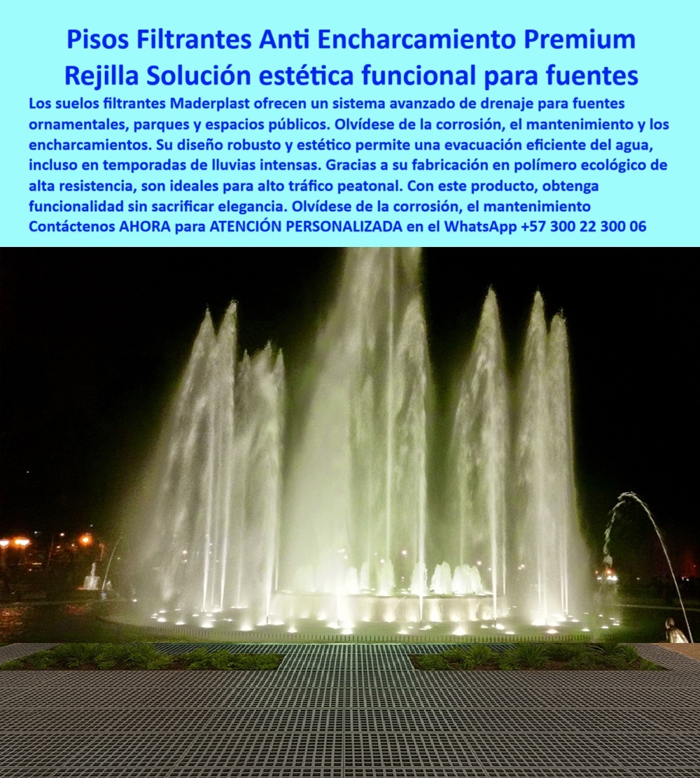 Suelos Filtrantes Drenaje Control Aguas rejillas ecológicas Piso Sostenible Maderplast En la imagen, una fuente monumental se eleva con fuerza y belleza en medio de un espacio público vibrante, enmarcada por un suelo técnico de diseño impecable que, más allá de lo estético, cumple una función esencial: evitar el encharcamiento. Lo que sostiene esta escena perfecta es un sistema de pisos filtrantes para fuentes públicas sin mantenimiento, desarrollado por Maderplast para ofrecer una solución definitiva a los problemas de drenaje urbano, - Estos suelos filtrantes drenaje control aguas han sido diseñados para eliminar el agua acumulada de forma eficiente y continua. Fabricados con polímero estructural ecológico de alta ingeniería, son la alternativa sostenible para proyectos de paisajismo urbano donde la estética no debe verse comprometida por la funcionalidad. Olvídese de charcos, oxidación o mantenimiento constante. Aquí no hay pintura que se desgaste ni corrosión que amenace su durabilidad: son pisos filtrantes sin corrosión de diseño impecable, pensados para perdurar y lucir siempre como nuevos, - A diferencia de las soluciones metálicas tradicionales, nuestras rejillas ecológicas ofrecen una capacidad superior de evacuación hidráulica sin sacrificar el diseño urbano. En entornos como plazas, parques o explanadas públicas, donde las fuentes ornamentales generan humedad constante, estos pavimentos controlan inundaciones y permiten que los peatones disfruten del lugar sin riesgos ni molestias. Son suelos anti-encharcamiento que integran la ingeniería con la sostenibilidad, - La clave está en su geometría abierta y modular. Cada sección de este piso sostenible Maderplast facilita un drenaje ecológico urbano con alta eficiencia hidráulica, evitando la acumulación de agua incluso en temporadas de lluvias intensas. Y al estar fabricado en material técnico, resiste la exposición constante al agua sin obstruirse, sin astillarse y sin perder su estructura, - Esta tecnología permite instalar rejillas antiderrame para parques urbanos de alto tráfico que son funcionales y visualmente armoniosas. El resultado es una superficie filtrante resistente a lluvias intensas, segura para caminar, libre de óxido, con un rendimiento técnico de alto nivel. En espacios culturales, fuentes urbanas o zonas institucionales, estos pavimentos drenantes resistentes para zonas peatonales elevan la experiencia del usuario mientras facilitan la gestión del agua, - Cuando se instalan en plazas con juegos de agua, estas rejillas drenantes estéticas para zonas públicas actúan como parte del paisaje, garantizando un uso sin interrupciones ni peligros por resbalones o charcos. El sistema modular permite adaptarlo a cualquier geometría urbana sin necesidad de obras invasivas, convirtiéndolo también en un piso técnico para fuentes urbanas sin charcos, ideal para proyectos públicos y privados con enfoque en sostenibilidad, - Con Maderplast, cada centímetro de suelo cumple una función crítica: mejorar la calidad del espacio, garantizar la durabilidad, y ofrecer una solución respetuosa con el entorno. Estos pisos drenantes sin oxidación para entornos húmedos son una inversión segura, funcional y estéticamente coherente con la arquitectura moderna, - Esta tecnología transforma lo que antes era un problema —el exceso de agua— en una ventaja operativa y visual. Si buscas un suelo drenante nodular para agua reciclada, de alto flujo, seguro y de impacto visual impecable, estás frente a la mejor solución del mercado, - Recibe Asesoría Especializada Con Un Especialista De Maderplast, atención personalizada e inmediata en el WhatsApp +57 300 22 300 06, - Maderplast: pisos que respiran diseño, filtran el exceso y construyen futuro. 0 Pisos filtrantes sin corrosión diseño impecable, - Pavimentos controlan inundaciones, - Suelos anti-encharcamiento, Control de aguas Suelos Filtrantes Drenaje Control Aguas rejillas ecológicas Piso Sostenible Maderplast 0 Pisos filtrantes sin corrosión diseño impecable Pavimentos controlan inundaciones Suelos anti encharcamiento Control de aguas 0 En la imagen, una fuente monumental se eleva con fuerza y belleza en medio de un espacio público vibrante, enmarcada por un suelo técnico de diseño impecable que, más allá de lo estético, cumple una función esencial: evitar el encharcamiento. Lo que sostiene esta escena perfecta es un sistema de pisos filtrantes para fuentes públicas sin mantenimiento, desarrollado por Maderplast para ofrecer una solución definitiva a los problemas de drenaje urbano, - Estos suelos filtrantes drenaje control aguas han sido diseñados para eliminar el agua acumulada de forma eficiente y continua. Fabricados con polímero estructural ecológico de alta ingeniería, son la alternativa sostenible para proyectos de paisajismo urbano donde la estética no debe verse comprometida por la funcionalidad. Olvídese de charcos, oxidación o mantenimiento constante. Aquí no hay pintura que se desgaste ni corrosión que amenace su durabilidad: son pisos filtrantes sin corrosión de diseño impecable, pensados para perdurar y lucir siempre como nuevos, - A diferencia de las soluciones metálicas tradicionales, nuestras rejillas ecológicas ofrecen una capacidad superior de evacuación hidráulica sin sacrificar el diseño urbano. En entornos como plazas, parques o explanadas públicas, donde las fuentes ornamentales generan humedad constante, estos pavimentos controlan inundaciones y permiten que los peatones disfruten del lugar sin riesgos ni molestias. Son suelos anti-encharcamiento que integran la ingeniería con la sostenibilidad, - La clave está en su geometría abierta y modular. Cada sección de este piso sostenible Maderplast facilita un drenaje ecológico urbano con alta eficiencia hidráulica, evitando la acumulación de agua incluso en temporadas de lluvias intensas. Y al estar fabricado en material técnico, resiste la exposición constante al agua sin obstruirse, sin astillarse y sin perder su estructura, - Esta tecnología permite instalar rejillas antiderrame para parques urbanos de alto tráfico que son funcionales y visualmente armoniosas. El resultado es una superficie filtrante resistente a lluvias intensas, segura para caminar, libre de óxido, con un rendimiento técnico de alto nivel. En espacios culturales, fuentes urbanas o zonas institucionales, estos pavimentos drenantes resistentes para zonas peatonales elevan la experiencia del usuario mientras facilitan la gestión del agua, - Cuando se instalan en plazas con juegos de agua, estas rejillas drenantes estéticas para zonas públicas actúan como parte del paisaje, garantizando un uso sin interrupciones ni peligros por resbalones o charcos. El sistema modular permite adaptarlo a cualquier geometría urbana sin necesidad de obras invasivas, convirtiéndolo también en un piso técnico para fuentes urbanas sin charcos, ideal para proyectos públicos y privados con enfoque en sostenibilidad, - Con Maderplast, cada centímetro de suelo cumple una función crítica: mejorar la calidad del espacio, garantizar la durabilidad, y ofrecer una solución respetuosa con el entorno. Estos pisos drenantes sin oxidación para entornos húmedos son una inversión segura, funcional y estéticamente coherente con la arquitectura moderna, - Esta tecnología transforma lo que antes era un problema —el exceso de agua— en una ventaja operativa y visual. Si buscas un suelo drenante nodular para agua reciclada, de alto flujo, seguro y de impacto visual impecable, estás frente a la mejor solución del mercado, - Recibe Asesoría Especializada Con Un Especialista De Maderplast, atención personalizada e inmediata en el WhatsApp +57 300 22 300 06, - Maderplast: pisos que respiran diseño, filtran el exceso y construyen futuro. Suelos Filtrantes Drenaje Control Aguas rejillas ecológicas Piso Sostenible Maderplast 0 Pisos filtrantes sin corrosión diseño impecable, - Pavimentos controlan inundaciones, - Suelos anti-encharcamiento, Control de aguas