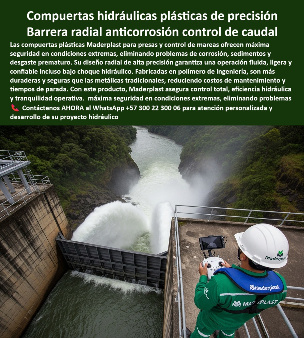 Compuerta Radial Y Deslizante Presa Resistente A Choque Hidráulico Maderplast 0 compuerta plástica control de marea compuerta hidráulica plástica tipo radial de alta precisión compuerta plástica resistente a sedimento 0  La compuerta de vagón tipo Taintor de Maderplast, con su cuerpo de polímero FRP fuerte y anticorrosivo, domina el agua en presas y aliviaderos con la precisión de la ingeniería moderna, enfrentando sin temor la humedad constante, la salinidad y las presiones extremas, su diseño modular y sus guías reforzadas con sellos perimetrales garantizan décadas de servicio confiable. Esta compuerta no es un accesorio, es un pilar de confianza en infraestructuras críticas, capaz de regular caudales precisos, sostener sistemas de riego y contener crecidas sin fallos, y es tan ligera para facilitar el montaje que nuestra compuerta para represa ligera-Practicidad Maderplast permite un montaje eficiente con menos maquinaria. Elegir Maderplast es optar por una solución hidráulica avanzada: compuerta plástica reforzada para obras críticas que no se oxida, no falla y no exige mantenimientos costosos, un producto que ofrece resistencia certificada, durabilidad comprobada y respaldo permanente. Para el Reemplazo de compuerta metálica, el producto Maderplast es una estructura plástica liviana y anticorrosiva que garantiza la compuerta para embalse plástica ingeniería avanzada, un control preciso de caudal en canal con ajuste fino y una compuerta-taintor-seguridad-presas que es sinónimo de fiabilidad. La respuesta a ¿Compuerta anticorrosiva para canal de riego? Es nuestro suministro garantizado con máxima durabilidad, respaldado por un FRP anticorrosivo de alto rendimiento para aguas agresivas que la convierte en la compuerta radial plástica bajo mantenimiento industrial ideal para ambientes extremos. Nuestra compuerta motorizada plástica libre de óxido y la compuerta box culvert plástica resistente a sulfatos garantizan un control total y seguro, mientras que nuestra Compuerta estructural plástica certificada, resistente a químicos y UV, es la solución para aguas químicamente agresivas, de hecho, si se pregunta ¿Compuerta con sello estanco IP68?, Maderplast responde que tenemos stock disponible con pruebas hidráulicas incluidas para una compuerta de compresión plástica sellado firme que lo asegura. Para proyectos complejos, la compuerta anticorrosiva plástica ambientes extremos es la respuesta, y nuestra compuerta deslizante para box culvert es fabricada a medida con garantía, y al ser una compuerta deslizante vertical plástica precisión hidráulica, permite una operación sin fricción. La compuerta intake de captación en FRP, operación estable y libre de mantenimiento, es una muestra de nuestro compromiso, y una alternativa ligera a compuerta metálica es lo que Maderplast ofrece con su FRP sin óxido, montaje rápido y seguro. La compuerta-plástica-anticorrosión es nuestra especialidad, y al preguntar ¿Quién fabrica compuerta deslizante para PTAR?, la solución de Maderplast es clara: fabricación certificada y soporte experto. Nuestra compuerta plástica tipo taintor, anticorrosiva, para presas y aliviaderos, con sello estanco confiable, es la mejor opción en el mercado, y para el Mejor compuerta para PTAR, la solución es nuestro FRP deslizante, sellado estanco y larga vida útil. La Captación limpia sin incrustaciones la asegura Maderplast con un diseño anti crecimiento y flujo constante, y la compuerta-frp-instalación-rápida es una ventaja innegable. La Integración SCADA en compuertas-Tecnología Maderplast se logra con actuadores motorizados y telemetría confiable, y la Compuerta para aliviadero sin mantenimiento es una realidad gracias al FRP UV estable y sin corrosión, además, la compuerta sanitaria para PTAR/PTAP, precisión en regulación y operación continua, es la solución-hidráulica-duradera que busca. La compuerta de riego plástica eficiente y segura demuestra nuestra versatilidad, y la compuerta telecontrolada plástica compatible scada brinda el control total que usted necesita, mientras que nuestra compuerta para drenaje plástica mínima fricción y la compuerta de regulación de nivel plástica exactitud son parte de nuestro amplio catálogo, y la compuerta para diques plástica estructura ligera es la solución ideal. La Vida útil de compuertas FRP-Garantía Maderplast: pruebas exhaustivas y trazabilidad completa, respaldan cada uno de nuestros productos, incluida la Compuerta de fondo reforzada, ligera, para control de caudal en embalses y canales, y la válvula compuerta plástica anticorrosiva gran caudal es un ejemplo de nuestro compromiso con el alto rendimiento. Si busca un proveedor confiable para compuertas hidráulicas, Las compuertas Maderplast le ofrecen un soporte integral y posventa, y para la regulación de nivel precisa en presa, la mejor respuesta Maderplast es un control estable y mínimo desgaste. Por último, al preguntar por el precio de compuerta taintor plástica, nuestro producto ofrece una cotización precisa con ingeniería validada. Para mayor información, contacte a Atención personalizada en este WhatsApp +57 300 22 300 06. Compuerta Radial Y Deslizante Presa Resistente A Choque Hidráulico Maderplast 0 compuerta plástica control de marea, - compuerta hidráulica plástica tipo radial de alta precisión, - compuerta plástica resistente a sedimento