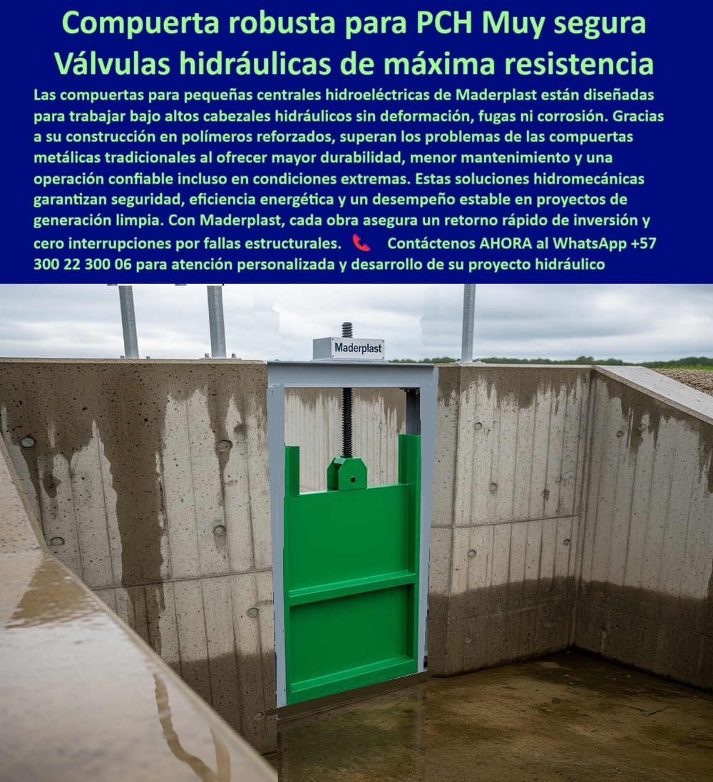 Fabricantes Proveedores Suministro Diseño de Compuertas Para Pch Maderplast 0 Compuertas para alto cabezal hidráulico Fabricantes de compuertas para grandes luces grandes anchos Ingeniería de valor para compuertas 0  Compuerta hidráulica anticorrosión para PCH Maderplast – válvula hidráulica industrial estanca, máxima durabilidad y cero mantenimiento, - Las compuertas hidráulicas anticorrosión para PCH Maderplast, diseñadas para trabajar bajo altos cabezales hidráulicos sin deformación, representan la mejor solución en válvulas hidráulicas industriales estancas para proyectos exigentes de generación limpia. Fabricadas en polímero de ingeniería reforzado, superan los problemas crónicos de las compuertas metálicas tradicionales: eliminan por completo la corrosión, evitan la necesidad de pintura y garantizan un control de caudal confiable incluso en ambientes agresivos con alta humedad, presión extrema o presencia de químicos. Esta compuerta hidráulica para PCH alta presión asegura cierre hermético industrial que mantiene la operación continua sin pérdidas de agua ni energía, clave para pequeñas centrales hidroeléctricas (PCH), presas, plantas de tratamiento de agua (PTAR) y vertederos donde la eficiencia no es negociable. Con compuertas plásticas sin mantenimiento, compuertas hidráulicas para riego eficiente y compuertas robustas para ambientes agresivos, Maderplast ofrece soluciones de ingeniería que prolongan la vida útil de las infraestructuras hidráulicas más allá de 20 años, reducen costos operativos y aseguran control de caudal de alto rendimiento. Su diseño ligero y adaptable permite instalación rápida, operación manual, eléctrica o automatizada, y soporte técnico especializado, haciendo posible una gestión llave en mano para proyectos de energía limpia, canales industriales, drenajes urbanos y sistemas hidráulicos críticos. Ingenieros en campo lo confirman: “Hace 12 años instalamos compuertas Maderplast en nuestra PCH principal; las metálicas anteriores fallaban por corrosión, estas siguen intactas, sin fugas y sin mantenimiento, nos ahorraron miles y aseguraron generación continua”, asegura el Ing. Carlos Herrera, jefe de HidroAndes. Con compuertas hidráulicas certificadas para energía, compuertas plásticas para PCH, compuertas hidráulicas anticorrosión para vertederos y válvulas industriales estancas de polímero, Maderplast redefine la confiabilidad en infraestructura hidráulica moderna. Contáctenos ahora al WhatsApp +57 300 22 300 06 para transformar su proyecto en un referente de ingeniería hidráulica sin mantenimiento, alta eficiencia y máximo retorno de inversión. Fabricantes Proveedores Suministro Diseño de Compuertas Para Pch Maderplast 0 Compuertas para alto cabezal hidráulico, - Fabricantes de compuertas para grandes luces (grandes anchos), - Ingeniería de valor para compuertas 0