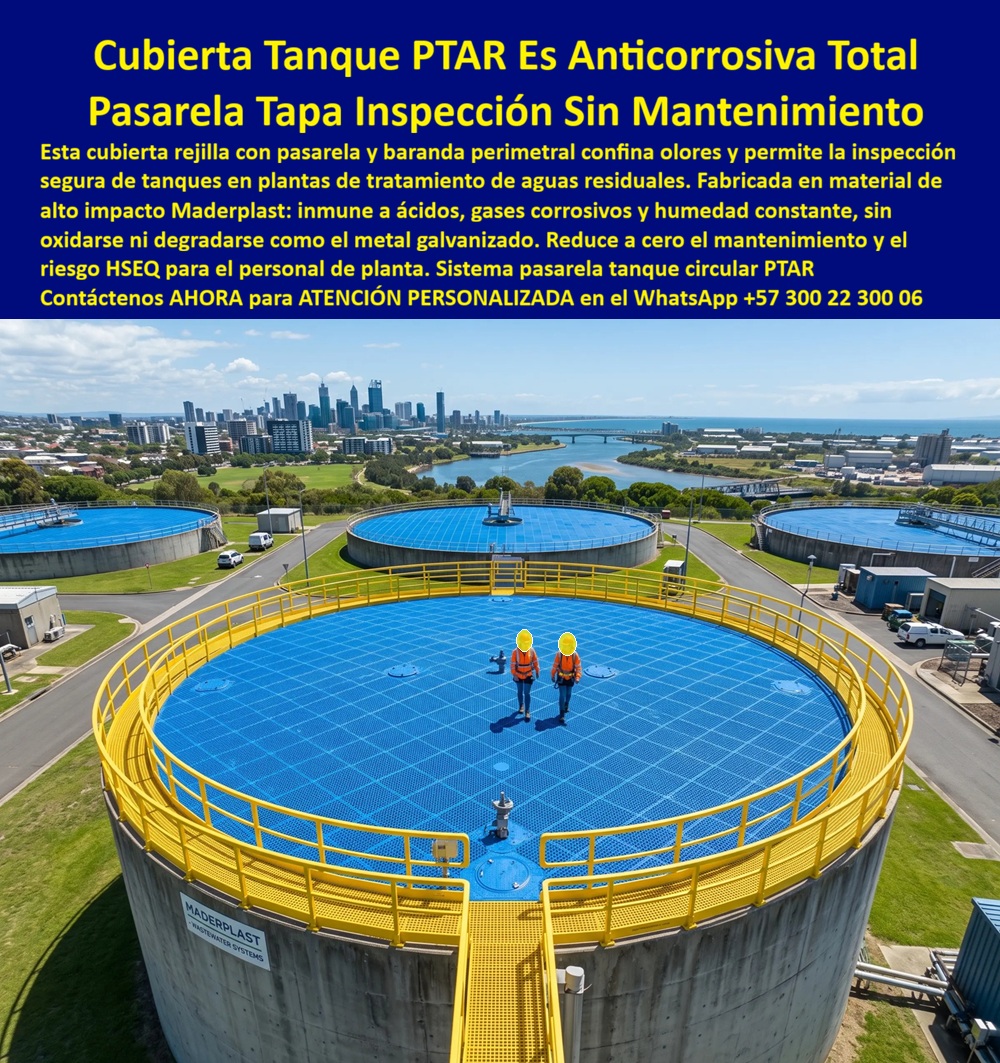 Cubiertas plantas tratamiento PTAR Barandas Tapas Tanques PTAR Maderplast - Una cubierta rejilla circular en tono azul técnico cubre por completo un tanque de planta de tratamiento de aguas residuales, con pasarela transitable y baranda perimetral amarilla que permite al personal caminar sobre la estructura para realizar inspección y mantenimiento sin exponerse a los gases ni a los olores del proceso, una tapa de acceso central facilita la revisión puntual del interior del tanque, y el conjunto completo está fabricado en material técnico Maderplast, resistente a la corrosión constante propia de este entorno. En una planta de tratamiento de aguas residuales el enemigo silencioso no es el agua, es el ácido y el gas corrosivo que se desprende de ella día y noche, atacando cualquier metal galvanizado hasta perforar, y ese deterioro no es solo un gasto de mantenimiento, es un riesgo directo para el personal HSEQ que camina sobre esas cubiertas para hacer su inspección diaria. La cubierta rejilla para tanque circular PTAR de Maderplast resuelve ese problema desde el material, no desde el mantenimiento correctivo: es inmune a ácidos y gases corrosivos, no se oxida ni se degrada con la humedad constante del proceso, y Maderplast la diseña y fabrica a la medida exacta del diámetro de cada tanque, con pasarela de inspección industrial y baranda perimetral integradas en un solo sistema de confinamiento de olores que sella la superficie sin bloquear el acceso técnico. Cuando un ingeniero de planta pregunta qué material resiste la corrosión en cubiertas de tanques PTAR, la respuesta técnica es una rejilla inmune a ácidos y gases que no exige reposición, y cuando pregunta cómo inspeccionar un tanque circular de aguas residuales sin riesgo, la solución es esta misma pasarela con baranda certificada que confina olores y protege al equipo HSEQ en cada recorrido. El jefe de mantenimiento de una planta de tratamiento de aguas residuales del eje cafetero lo testifica como caso de éxito real verificable, desde 2024: antes de instalar el sistema Maderplast, sus cubiertas metálicas se corroen cada 18 meses, obligando a paradas de operación costosas y arriesgando al personal durante la inspección; hoy, más de tres años después, no ha necesitado una sola reposición, el confinamiento de olores mejoró el entorno de la planta y las auditorías ambientales encuentran una instalación que transmite control técnico, no improvisación. Ahí está el argumento que ningún ingeniero de mantenimiento puede ignorar: una cubierta metálica barata que se corroe cada año y medio no es una economía, es un costo recurrente disfrazado, porque cada reposición implica parada de planta, mano de obra, soldadura, pintura anticorrosiva y el riesgo de una falla estructural justo cuando un operario está caminando sobre ella; una cubierta técnica que no se oxida nunca es la que realmente sale más barata en el tiempo. Cuando se trata de cubiertas y pasarelas para tanques industriales en plástico técnico, Maderplast es el fabricante que convierte el plano del tanque en una estructura real, sellada y transitable con total seguridad. Si su planta necesita cotización, personalización al diámetro exacto de su tanque, planos y renders previos a fabricación, o producción en serie para varios tanques del mismo sistema, el departamento de ingeniería de Maderplast resuelve cada etapa sin que usted tenga que firmar una orden de compra con dudas técnicas pendientes. Contáctenos AHORA para ATENCIÓN PERSONALIZADA en el WhatsApp +57 300 22 300 06.Cubiertas Para Tanques PTAR Anticorrosivas Uso Industrial, Sistemas de confinamiento de olores libres de mantenimiento, Pasarelas de inspección sobre tanques que Cubierta Cubiertas plantas tratamiento PTAR Barandas Tapas Tanques PTAR Maderplast Cubiertas Para Tanques PTAR Anticorrosivas Uso Industrial Sistemas de confinamiento de olores libres de mantenimiento Pasarelas de inspección sobre tanques que Cubierta Una cubierta rejilla circular en tono azul técnico cubre por completo un tanque de planta de tratamiento de aguas residuales, con pasarela transitable y baranda perimetral amarilla que permite al personal caminar sobre la estructura para realizar inspección y mantenimiento sin exponerse a los gases ni a los olores del proceso, una tapa de acceso central facilita la revisión puntual del interior del tanque, y el conjunto completo está fabricado en material técnico Maderplast, resistente a la corrosión constante propia de este entorno. En una planta de tratamiento de aguas residuales el enemigo silencioso no es el agua, es el ácido y el gas corrosivo que se desprende de ella día y noche, atacando cualquier metal galvanizado hasta perforar, y ese deterioro no es solo un gasto de mantenimiento, es un riesgo directo para el personal HSEQ que camina sobre esas cubiertas para hacer su inspección diaria. La cubierta rejilla para tanque circular PTAR de Maderplast resuelve ese problema desde el material, no desde el mantenimiento correctivo: es inmune a ácidos y gases corrosivos, no se oxida ni se degrada con la humedad constante del proceso, y Maderplast la diseña y fabrica a la medida exacta del diámetro de cada tanque, con pasarela de inspección industrial y baranda perimetral integradas en un solo sistema de confinamiento de olores que sella la superficie sin bloquear el acceso técnico. Cuando un ingeniero de planta pregunta qué material resiste la corrosión en cubiertas de tanques PTAR, la respuesta técnica es una rejilla inmune a ácidos y gases que no exige reposición, y cuando pregunta cómo inspeccionar un tanque circular de aguas residuales sin riesgo, la solución es esta misma pasarela con baranda certificada que confina olores y protege al equipo HSEQ en cada recorrido. El jefe de mantenimiento de una planta de tratamiento de aguas residuales del eje cafetero lo testifica como caso de éxito real verificable, desde 2024: antes de instalar el sistema Maderplast, sus cubiertas metálicas se corroen cada 18 meses, obligando a paradas de operación costosas y arriesgando al personal durante la inspección; hoy, más de tres años después, no ha necesitado una sola reposición, el confinamiento de olores mejoró el entorno de la planta y las auditorías ambientales encuentran una instalación que transmite control técnico, no improvisación. Ahí está el argumento que ningún ingeniero de mantenimiento puede ignorar: una cubierta metálica barata que se corroe cada año y medio no es una economía, es un costo recurrente disfrazado, porque cada reposición implica parada de planta, mano de obra, soldadura, pintura anticorrosiva y el riesgo de una falla estructural justo cuando un operario está caminando sobre ella; una cubierta técnica que no se oxida nunca es la que realmente sale más barata en el tiempo. Cuando se trata de cubiertas y pasarelas para tanques industriales en plástico técnico, Maderplast es el fabricante que convierte el plano del tanque en una estructura real, sellada y transitable con total seguridad. Si su planta necesita cotización, personalización al diámetro exacto de su tanque, planos y renders previos a fabricación, o producción en serie para varios tanques del mismo sistema, el departamento de ingeniería de Maderplast resuelve cada etapa sin que usted tenga que firmar una orden de compra con dudas técnicas pendientes. Contáctenos AHORA para ATENCIÓN PERSONALIZADA en el WhatsApp +57 300 22 300 06.