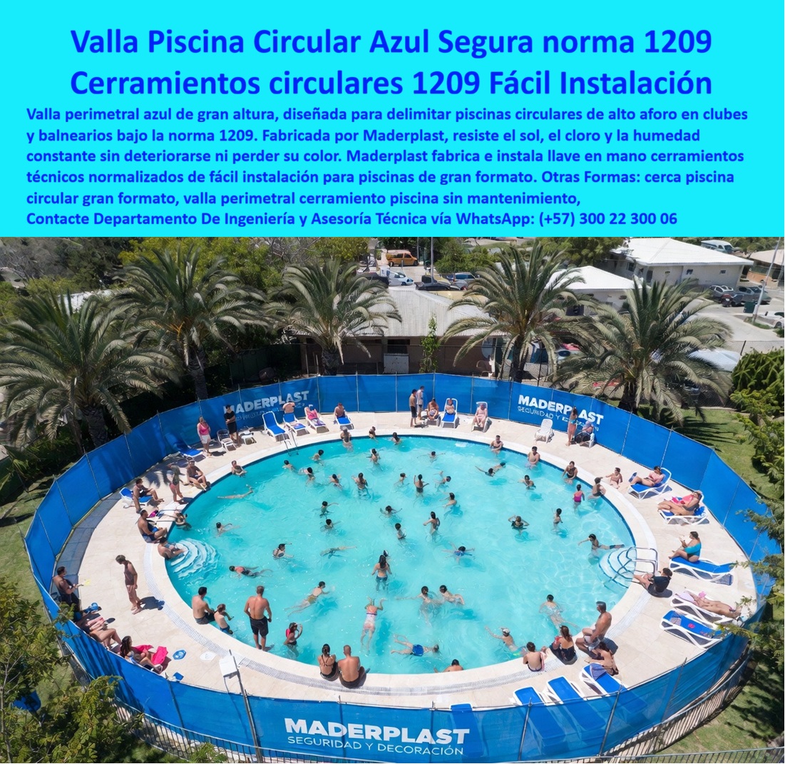 Vallas de Seguridad Piscinas Cerramientos Técnicos 1209 Piscinas Maderplast - Una valla azul de gran altura envuelve por completo una piscina circular de gran formato en un club campestre rodeado de palmeras, mientras decenas de personas nadan y descansan simultáneamente alrededor del borde, escena que expone el reto específico de una piscina de alto aforo, sostener una barrera perimetral continua y de altura suficiente en un perímetro circular extenso, sin que el viento, el sol ni el uso constante de un balneario concurrido la deformen o decoloren con el tiempo. El problema de las vallas convencionales en piscinas circulares de gran formato es que los materiales genéricos pierden tensión y color frente a la exposición solar prolongada propia de un balneario de alto aforo, y en perímetros tan extensos cualquier punto débil de anclaje se convierte rápidamente en una brecha de seguridad para cientos de usuarios que ingresan a diario. La valla piscina circular azul segura norma 1209 de Maderplast resuelve ese reto desde el diseño y el material, es una valla perimetral azul de gran altura diseñada específicamente para delimitar piscinas circulares de alto aforo en clubes y balnearios bajo la norma 1209, que resiste el sol, el cloro y la humedad constante sin deteriorarse ni perder su color, y Maderplast fabrica e instala cada cerramiento circular a la medida exacta del diámetro de la piscina, garantizando tensión uniforme en todo el perímetro sin puntos débiles. Un administrador de club que pregunta qué cerramiento delimita una piscina circular de gran formato cumpliendo la normativa de seguridad encuentra en estos cerramientos circulares 1209 fácil instalación la respuesta directa, un sistema normalizado que se monta rápido incluso en perímetros extensos sin comprometer la operación del club durante la temporada alta. Un gerente de balneario que administra alto flujo diario de visitantes encuentra en la cerca piscina circular gran formato la solución que sostiene la seguridad perimetral sin generar cuellos de botella de mantenimiento en la piscina más concurrida de su instalación. Así lo testifica como caso de éxito real verificable, el administrador de un club campestre de la sabana de Bogotá, 2024, antes de instalar la valla Maderplast, el cerramiento anterior de su piscina circular perdía color y firmeza cada temporada por la exposición solar constante y el alto tráfico de socios, generando quejas visuales y reclamos de mantenimiento recurrentes, después de instalar la valla perimetral cerramiento piscina sin mantenimiento de Maderplast, lleva más de dos temporadas con el color azul intacto y sin una sola reparación, mientras la afluencia de socios a la piscina circular se mantiene en sus niveles más altos sin incidentes de seguridad perimetral. Ese es el argumento que todo administrador de club o balneario debería tener presente antes de aprobar un cerramiento genérico, una valla que pierde color y tensión en una temporada no es una solución de bajo costo, es un gasto de reposición recurrente justo en la instalación de mayor tráfico del club, mientras que un cerramiento técnico normalizado protege tanto la seguridad de cientos de bañistas como la imagen del establecimiento durante años. Cuando se trata de cerramientos para piscinas circulares de gran formato en clubes y balnearios, Maderplast es el fabricante que convierte cualquier perímetro extenso en una barrera certificada, uniforme y lista para instalar. Si su club necesita cotización, personalización según el diámetro exacto de su piscina, planos previos a fabricación o producción en serie para varias instalaciones del mismo balneario, el departamento de ingeniería de Maderplast lo resuelve de principio a fin. Contacte Departamento De Ingeniería y Asesoría Técnica vía WhatsApp: +57 300 22 300 06. Cercas Perimetrales Piscinas Inoxidables con Diseño Ornamental, Cerramiento de piscinas normalizado de fácil instalación, Cercados Perimetrales de Piscinas Resistentes Una valla azul de gran altura envuelve por completo una piscina circular de gran formato en un club campestre rodeado de palmeras, mientras decenas de personas nadan y descansan simultáneamente alrededor del borde, escena que expone el reto específico de una piscina de alto aforo, sostener una barrera perimetral continua y de altura suficiente en un perímetro circular extenso, sin que el viento, el sol ni el uso constante de un balneario concurrido la deformen o decoloren con el tiempo. El problema de las vallas convencionales en piscinas circulares de gran formato es que los materiales genéricos pierden tensión y color frente a la exposición solar prolongada propia de un balneario de alto aforo, y en perímetros tan extensos cualquier punto débil de anclaje se convierte rápidamente en una brecha de seguridad para cientos de usuarios que ingresan a diario. La valla piscina circular azul segura norma 1209 de Maderplast resuelve ese reto desde el diseño y el material, es una valla perimetral azul de gran altura diseñada específicamente para delimitar piscinas circulares de alto aforo en clubes y balnearios bajo la norma 1209, que resiste el sol, el cloro y la humedad constante sin deteriorarse ni perder su color, y Maderplast fabrica e instala cada cerramiento circular a la medida exacta del diámetro de la piscina, garantizando tensión uniforme en todo el perímetro sin puntos débiles. Un administrador de club que pregunta qué cerramiento delimita una piscina circular de gran formato cumpliendo la normativa de seguridad encuentra en estos cerramientos circulares 1209 fácil instalación la respuesta directa, un sistema normalizado que se monta rápido incluso en perímetros extensos sin comprometer la operación del club durante la temporada alta. Un gerente de balneario que administra alto flujo diario de visitantes encuentra en la cerca piscina circular gran formato la solución que sostiene la seguridad perimetral sin generar cuellos de botella de mantenimiento en la piscina más concurrida de su instalación. Así lo testifica como caso de éxito real verificable, el administrador de un club campestre de la sabana de Bogotá, 2024, antes de instalar la valla Maderplast, el cerramiento anterior de su piscina circular perdía color y firmeza cada temporada por la exposición solar constante y el alto tráfico de socios, generando quejas visuales y reclamos de mantenimiento recurrentes, después de instalar la valla perimetral cerramiento piscina sin mantenimiento de Maderplast, lleva más de dos temporadas con el color azul intacto y sin una sola reparación, mientras la afluencia de socios a la piscina circular se mantiene en sus niveles más altos sin incidentes de seguridad perimetral. Ese es el argumento que todo administrador de club o balneario debería tener presente antes de aprobar un cerramiento genérico, una valla que pierde color y tensión en una temporada no es una solución de bajo costo, es un gasto de reposición recurrente justo en la instalación de mayor tráfico del club, mientras que un cerramiento técnico normalizado protege tanto la seguridad de cientos de bañistas como la imagen del establecimiento durante años. Cuando se trata de cerramientos para piscinas circulares de gran formato en clubes y balnearios, Maderplast es el fabricante que convierte cualquier perímetro extenso en una barrera certificada, uniforme y lista para instalar. Si su club necesita cotización, personalización según el diámetro exacto de su piscina, planos previos a fabricación o producción en serie para varias instalaciones del mismo balneario, el departamento de ingeniería de Maderplast lo resuelve de principio a fin. Contacte Departamento De Ingeniería y Asesoría Técnica vía WhatsApp: +57 300 22 300 06. Vallas de Seguridad Piscinas Cerramientos Técnicos 1209 Piscinas Maderplast Cercas Perimetrales Piscinas Inoxidables con Diseño Ornamental Cerramiento de piscinas normalizado de fácil instalación Cercados Perimetrales de Piscinas Resistentes
