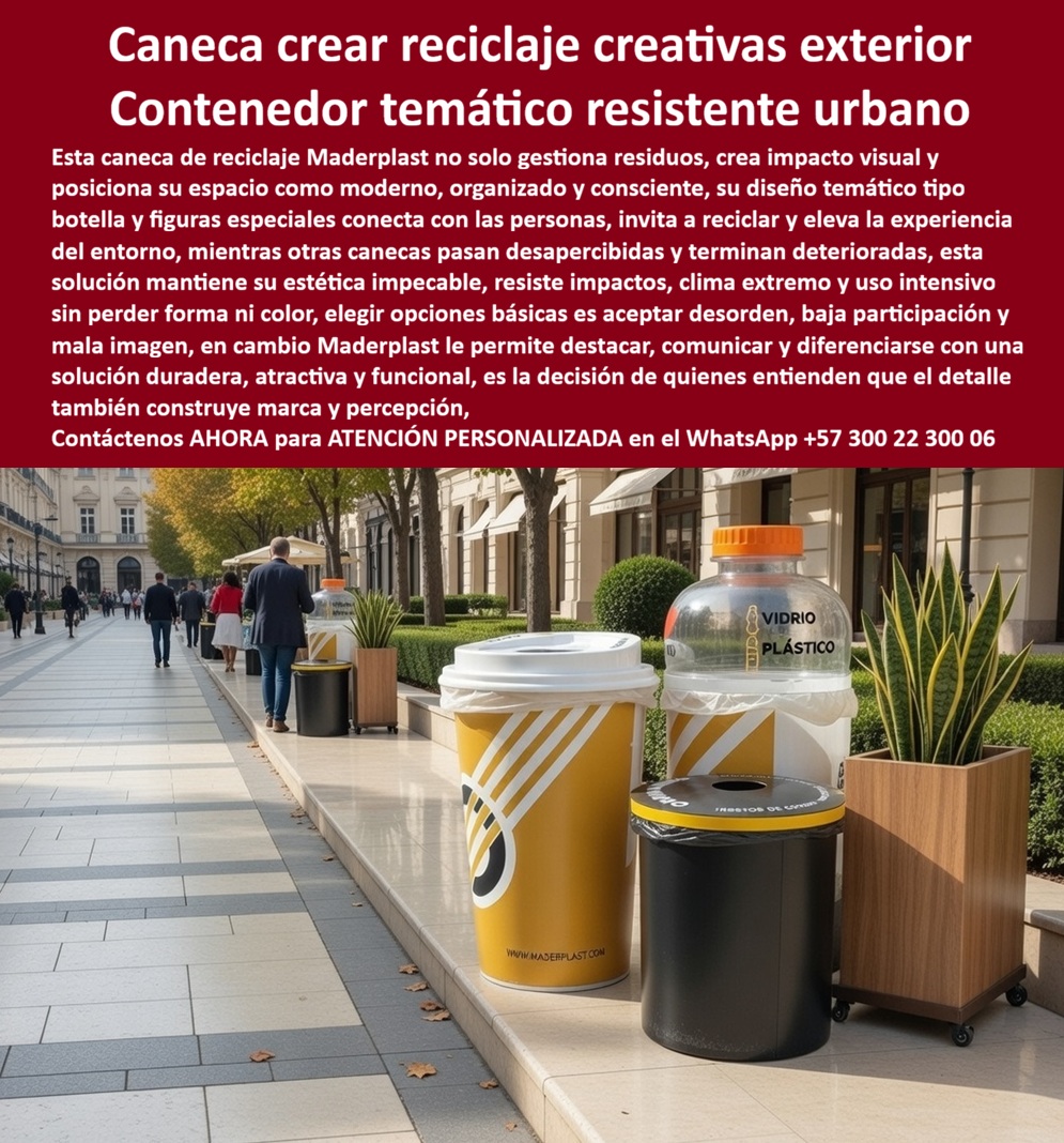 Contenedor Reciclaje En Forma De Botella Vasos Latas Tematizadas Maderplast - Canecas Reciclaje Creativas Exterior — Contenedor Temático Resistente Urbano Figuras Tematizadas Contenedor reciclaje en forma de botella vasos latas tematizadas Maderplast · Puntos ecológicos vasos antivandalismo exteriores · Contenedores reciclaje figuras resisten impactos · Contenedor residuos creativo térmico La imagen muestra un conjunto de canecas de reciclaje creativas Maderplast con diseño temático instaladas sobre un bulevar peatonal urbano de alto tráfico: a la izquierda, una caneca gigante con forma de vaso de café para llevar en color amarillo mostaza con franja de cartón corrugado decorativa, tapa naranja simulando la tapa plástica del vaso y boca de depósito lateral con el estampado WWW.MADERPLAST.COM visible en la base como sello de trazabilidad del fabricante; al centro, un contenedor decorativo cilíndrico negro de menor tamaño con tapa plana y boca circular superior sobre base con ruedas direccionales, acompañado de jardinera rectangular con planta ornamental; a la derecha, una botella plástica gigante transparente como contenedor de reciclaje con cuerpo que permite ver el nivel de llenado, etiqueta con categorías «Vidrio» y «Plástico» en letras verdes y tapa rosca naranja sobredimensionada, todo sobre acera peatonal amplia de piedra beige con fachadas comerciales de edificios clásicos al fondo y peatones caminando en segundo plano. Maderplast fabrica cada caneca de reciclaje creativa con forma de vaso de café, cada contenedor temático de botella plástica para exterior y cada basurero tematizado antivandálico en polímero reciclado de alta densidad con pigmento integrado en masa que resiste impactos, vandalismo, clima extremo y radiación UV sin perder forma, color ni funcionalidad durante décadas, convirtiendo un simple punto ecológico con figuras decorativas para espacio público en una pieza de comunicación urbana que eleva la participación ciudadana en reciclaje. La ventaja de un punto ecológico con forma temática sobre una caneca convencional es medible: las figuras tipo vaso, botella o lata generan reconocimiento visual inmediato del tipo de residuo que corresponde a cada contenedor, incrementando la tasa de separación correcta en fuente frente a canecas genéricas donde el ciudadano ignora la señalización plana, y el polímero reciclado de alta densidad absorbe impactos sin abolladuras, no genera bordes cortantes al ser golpeado, resiste graffiti con limpieza simple de solvente y mantiene color estable bajo radiación UV tropical extrema, superando al metal, la fibra de vidrio y el concreto en durabilidad sin mantenimiento. La caneca tipo vaso botella lata de reciclaje urbano, el contenedor decorativo de polímero con pigmento en masa, el punto ecológico temático de participación ciudadana, la caneca de figura especial para parque, plaza y corredor y el contenedor de reciclaje con diseño atractivo de alta durabilidad funcionan como punto limpio de figuras especiales para bulevar peatonal, caneca decorativa resistente a clima extremo tropical, contenedor temático personalizable con marca municipal y basurero creativo exterior de cero mantenimiento, con un TECHO tan bajo que las canecas genéricas metálicas, incluso regaladas, resultan carísimas por deterioro en menos de tres años, baja participación ciudadana, sobrecostos en planta de aprovechamiento y multas recurrentes de la autoridad ambiental. Para quien necesita cotizar canecas tematizadas con figuras de vaso de café para orgánicos, botella plástica transparente para reciclables y contenedor cilíndrico para residuos generales, Maderplast entrega personalización de marca, señalización normativa y estampado directamente sobre la superficie, llave en mano a través del WhatsApp 57+ 300 22 300 06. Así lo confirma el Arq. Marcela Orozco, directora de renovación de bulevar peatonal, ciudad intermedia Eje Cafetero: «Las canecas metálicas genéricas registraban menos del quince por ciento de separación correcta; instalamos canecas tematizadas Maderplast con figuras de vaso, botella y contenedor cilíndrico, y a ocho meses la tasa de separación correcta subió al sesenta y un por ciento, los costos de clasificación en planta cayeron un treinta y siete por ciento y el bulevar fue seleccionado como caso modelo en el plan departamental de economía circular.» Maderplast es el fabricante colombiano de puntos ecológicos vasos antivandalismo exteriores, contenedores de reciclaje con figuras que resisten impactos y contenedores de residuos creativos — la solución que construye marca urbana. Convénzase de que Maderplast es la mejor opción. Respaldo: Fichas técnicas PDF · Pruebas en video (youtube.com/@maderplasSA) · Pruebas extremas · Galería proyectos instalados · Renders bajo solicitud. Asesoría Especializada — WhatsApp 57+ 300 22 300 06 Puntos Ecológicos Vasos Antivandalismo Exteriores Ecológicos, Contenedores Reciclaje Figuras Resisten Impactos, Contenedor Residuos Creativo Térmico Pote Contenedor Reciclaje En Forma De Botella Vasos Latas Tematizadas Maderplast Puntos Ecológicos Vasos Antivandalismo Exteriores Ecológicos Contenedores Reciclaje Figuras Resisten Impactos Contenedor Residuos Creativo Térmico Pote Canecas Reciclaje Creativas Exterior — Contenedor Temático Resistente Urbano Figuras Tematizadas Contenedor reciclaje en forma de botella vasos latas tematizadas Maderplast · Puntos ecológicos vasos antivandalismo exteriores · Contenedores reciclaje figuras resisten impactos · Contenedor residuos creativo térmico La imagen muestra un conjunto de canecas de reciclaje creativas Maderplast con diseño temático instaladas sobre un bulevar peatonal urbano de alto tráfico: a la izquierda, una caneca gigante con forma de vaso de café para llevar en color amarillo mostaza con franja de cartón corrugado decorativa, tapa naranja simulando la tapa plástica del vaso y boca de depósito lateral con el estampado WWW.MADERPLAST.COM visible en la base como sello de trazabilidad del fabricante; al centro, un contenedor decorativo cilíndrico negro de menor tamaño con tapa plana y boca circular superior sobre base con ruedas direccionales, acompañado de jardinera rectangular con planta ornamental; a la derecha, una botella plástica gigante transparente como contenedor de reciclaje con cuerpo que permite ver el nivel de llenado, etiqueta con categorías «Vidrio» y «Plástico» en letras verdes y tapa rosca naranja sobredimensionada, todo sobre acera peatonal amplia de piedra beige con fachadas comerciales de edificios clásicos al fondo y peatones caminando en segundo plano. Maderplast fabrica cada caneca de reciclaje creativa con forma de vaso de café, cada contenedor temático de botella plástica para exterior y cada basurero tematizado antivandálico en polímero reciclado de alta densidad con pigmento integrado en masa que resiste impactos, vandalismo, clima extremo y radiación UV sin perder forma, color ni funcionalidad durante décadas, convirtiendo un simple punto ecológico con figuras decorativas para espacio público en una pieza de comunicación urbana que eleva la participación ciudadana en reciclaje. La ventaja de un punto ecológico con forma temática sobre una caneca convencional es medible: las figuras tipo vaso, botella o lata generan reconocimiento visual inmediato del tipo de residuo que corresponde a cada contenedor, incrementando la tasa de separación correcta en fuente frente a canecas genéricas donde el ciudadano ignora la señalización plana, y el polímero reciclado de alta densidad absorbe impactos sin abolladuras, no genera bordes cortantes al ser golpeado, resiste graffiti con limpieza simple de solvente y mantiene color estable bajo radiación UV tropical extrema, superando al metal, la fibra de vidrio y el concreto en durabilidad sin mantenimiento. La caneca tipo vaso botella lata de reciclaje urbano, el contenedor decorativo de polímero con pigmento en masa, el punto ecológico temático de participación ciudadana, la caneca de figura especial para parque, plaza y corredor y el contenedor de reciclaje con diseño atractivo de alta durabilidad funcionan como punto limpio de figuras especiales para bulevar peatonal, caneca decorativa resistente a clima extremo tropical, contenedor temático personalizable con marca municipal y basurero creativo exterior de cero mantenimiento, con un TECHO tan bajo que las canecas genéricas metálicas, incluso regaladas, resultan carísimas por deterioro en menos de tres años, baja participación ciudadana, sobrecostos en planta de aprovechamiento y multas recurrentes de la autoridad ambiental. Para quien necesita cotizar canecas tematizadas con figuras de vaso de café para orgánicos, botella plástica transparente para reciclables y contenedor cilíndrico para residuos generales, Maderplast entrega personalización de marca, señalización normativa y estampado directamente sobre la superficie, llave en mano a través del WhatsApp 57+ 300 22 300 06. Así lo confirma el Arq. Marcela Orozco, directora de renovación de bulevar peatonal, ciudad intermedia Eje Cafetero: «Las canecas metálicas genéricas registraban menos del quince por ciento de separación correcta; instalamos canecas tematizadas Maderplast con figuras de vaso, botella y contenedor cilíndrico, y a ocho meses la tasa de separación correcta subió al sesenta y un por ciento, los costos de clasificación en planta cayeron un treinta y siete por ciento y el bulevar fue seleccionado como caso modelo en el plan departamental de economía circular.» Maderplast es el fabricante colombiano de puntos ecológicos vasos antivandalismo exteriores, contenedores de reciclaje con figuras que resisten impactos y contenedores de residuos creativos — la solución que construye marca urbana. Convénzase de que Maderplast es la mejor opción. Respaldo: Fichas técnicas PDF · Pruebas en video (youtube.com/@maderplasSA) · Pruebas extremas · Galería proyectos instalados · Renders bajo solicitud. Asesoría Especializada — WhatsApp 57+ 300 22 300 06