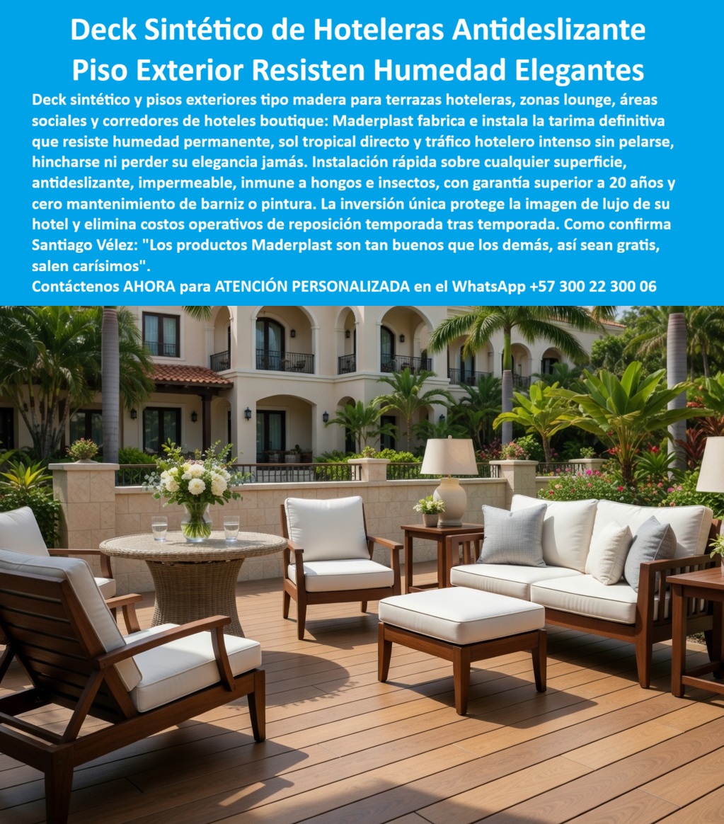 Tarima Exterior Para Hoteles Piso Para Spa Deck Exteriores Maderplast - Deck Sintético de Hoteleras Antideslizante Maderplast — Piso Exterior Resisten Humedad Elegantes, Deck Sintético Zonas Húmedas Hoteleras Antideslizante Elegante, Deck Para Terrazas Hoteleras Sin Mantenimiento Deck sintético Maderplast en plástico estructural color nogal cálido con tablas de perfil liso instalado en área social exterior de hotel boutique estilo mediterráneo, sala de estar en madera maciza con cojinería blanca, mesa ratán con arreglo floral, jardines tropicales con palmeras reales y fachada colonial de muros blancos con molduras y arcos, donde la superficie Maderplast integra sin transiciones visibles la zona de estar con el corredor de circulación y el acceso paisajístico, demostrando la versatilidad del polímero como piso unificador de áreas sociales hoteleras de alta gama que conserva elegancia bajo humedad tropical, sol directo y tráfico diario sin pelarse, hincharse ni perder tono. Maderplast fabrica e instala este deck sintético para hotel boutique en plástico elegante sin mantenimiento y este piso exterior para áreas sociales hoteleras en polímero con acabado madera fina, porque cuando se necesita tarima para zonas lounge de hotel de lujo antideslizante resistente a humedad o deck para corredores de hotel boutique en plástico estructural color nogal, Maderplast es la fábrica de deck sintético para áreas comunes de hotel desde Colombia llave en mano que protege la imagen de lujo por más de veinte años sin barniz, sin lijado y sin reposiciones. Un hotel boutique con pisos de madera noble en áreas sociales exteriores enfrenta un deterioro que ataca su activo más valioso: la imagen. A los dieciocho meses la madera cumaru presenta diferencias de tono entre tablas expuestas y sombreadas, hongos en juntas cercanas a jardineras y textura áspera que impide tránsito descalzo, mientras el barnizado trimestral cierra secciones durante cuarenta y ocho horas afectando al cien por ciento de huéspedes en un hotel de pocas habitaciones. Maderplast elimina ese ciclo con su suelo exterior hotelero premium en polímero sin barniz: piso tipo madera noble hotel tropical plástico inmune hongos UV, deck antideslizante terraza hotel boutique cero decoloración intemperie, tarima exterior hotel alta gama polímero impermeable instalación rápida, suelo sintético elegante zonas sociales resort polímero duradero, deck exterior hotel mediterráneo plástico resistente clima tropical, piso unificador áreas comunes hotel polímero sin transiciones visibles, tarima plástico resistente tráfico hotelero corredores lounge terraza y solución deck hotelero premium que elimina restauración barniz y reposición — todo con tono uniforme integral y superficie antideslizante para tránsito descalzo. Un hotel boutique del Caribe colombiano de catorce habitaciones confirma tras migrar cuatro zonas sociales a Maderplast: terraza principal, corredor de acceso, zona lounge jardín y recepción al aire libre. Maderplast evaluó exposición solar diferenciada, tráfico descalzo, desplazamiento de mobiliario para eventos y riego con salpicadura directa, y especificó deck sintético Maderplast color nogal con modulación continua unificando visualmente las cuatro áreas. Resultado: cero diferencias de tono, sin hongos, sin restricciones por barnizado, cero cierres, huéspedes descalzos sin quejas, e imagen del hotel en plataformas de reserva mejorada porque el piso Maderplast funciona como fondo estético uniforme. Los productos de la competencia, incluso regalados, resultan carísimos por diferencias de tono, hongos y cierres que destruyen la experiencia boutique, mientras Maderplast entrega respaldo con veintiséis pruebas de laboratorio y pruebas extremas en youtube.com/@maderplasSA. Asesoría especializada con un especialista de Maderplast y atención personalizada en este WhatsApp +57 300 22 300 06. Solicite hoy su cotización o muestras de color — Maderplast lo resuelve. Deck Sintético Zonas Húmedas Hoteleras Antideslizante Elegante, Deck para exteriores, Deck para Terrazas Hoteleras Antideslizante Sin Mantenimiento, fabricante pisos Tarima Exterior Para Hoteles Piso Para Spa Deck Exteriores Maderplast Deck Sintético Zonas Húmedas Hoteleras Antideslizante Elegante Deck para exteriores Deck para Terrazas Hoteleras Antideslizante Sin Mantenimiento fabricante pisos Deck Sintético de Hoteleras Antideslizante Maderplast — Piso Exterior Resisten Humedad Elegantes, Deck Sintético Zonas Húmedas Hoteleras Antideslizante Elegante, Deck Para Terrazas Hoteleras Sin Mantenimiento Deck sintético Maderplast en plástico estructural color nogal cálido con tablas de perfil liso instalado en área social exterior de hotel boutique estilo mediterráneo, sala de estar en madera maciza con cojinería blanca, mesa ratán con arreglo floral, jardines tropicales con palmeras reales y fachada colonial de muros blancos con molduras y arcos, donde la superficie Maderplast integra sin transiciones visibles la zona de estar con el corredor de circulación y el acceso paisajístico, demostrando la versatilidad del polímero como piso unificador de áreas sociales hoteleras de alta gama que conserva elegancia bajo humedad tropical, sol directo y tráfico diario sin pelarse, hincharse ni perder tono. Maderplast fabrica e instala este deck sintético para hotel boutique en plástico elegante sin mantenimiento y este piso exterior para áreas sociales hoteleras en polímero con acabado madera fina, porque cuando se necesita tarima para zonas lounge de hotel de lujo antideslizante resistente a humedad o deck para corredores de hotel boutique en plástico estructural color nogal, Maderplast es la fábrica de deck sintético para áreas comunes de hotel desde Colombia llave en mano que protege la imagen de lujo por más de veinte años sin barniz, sin lijado y sin reposiciones. Un hotel boutique con pisos de madera noble en áreas sociales exteriores enfrenta un deterioro que ataca su activo más valioso: la imagen. A los dieciocho meses la madera cumaru presenta diferencias de tono entre tablas expuestas y sombreadas, hongos en juntas cercanas a jardineras y textura áspera que impide tránsito descalzo, mientras el barnizado trimestral cierra secciones durante cuarenta y ocho horas afectando al cien por ciento de huéspedes en un hotel de pocas habitaciones. Maderplast elimina ese ciclo con su suelo exterior hotelero premium en polímero sin barniz: piso tipo madera noble hotel tropical plástico inmune hongos UV, deck antideslizante terraza hotel boutique cero decoloración intemperie, tarima exterior hotel alta gama polímero impermeable instalación rápida, suelo sintético elegante zonas sociales resort polímero duradero, deck exterior hotel mediterráneo plástico resistente clima tropical, piso unificador áreas comunes hotel polímero sin transiciones visibles, tarima plástico resistente tráfico hotelero corredores lounge terraza y solución deck hotelero premium que elimina restauración barniz y reposición — todo con tono uniforme integral y superficie antideslizante para tránsito descalzo. Un hotel boutique del Caribe colombiano de catorce habitaciones confirma tras migrar cuatro zonas sociales a Maderplast: terraza principal, corredor de acceso, zona lounge jardín y recepción al aire libre. Maderplast evaluó exposición solar diferenciada, tráfico descalzo, desplazamiento de mobiliario para eventos y riego con salpicadura directa, y especificó deck sintético Maderplast color nogal con modulación continua unificando visualmente las cuatro áreas. Resultado: cero diferencias de tono, sin hongos, sin restricciones por barnizado, cero cierres, huéspedes descalzos sin quejas, e imagen del hotel en plataformas de reserva mejorada porque el piso Maderplast funciona como fondo estético uniforme. Los productos de la competencia, incluso regalados, resultan carísimos por diferencias de tono, hongos y cierres que destruyen la experiencia boutique, mientras Maderplast entrega respaldo con veintiséis pruebas de laboratorio y pruebas extremas en youtube.com/@maderplasSA. Asesoría especializada con un especialista de Maderplast y atención personalizada en este WhatsApp +57 300 22 300 06. Solicite hoy su cotización o muestras de color — Maderplast lo resuelve.