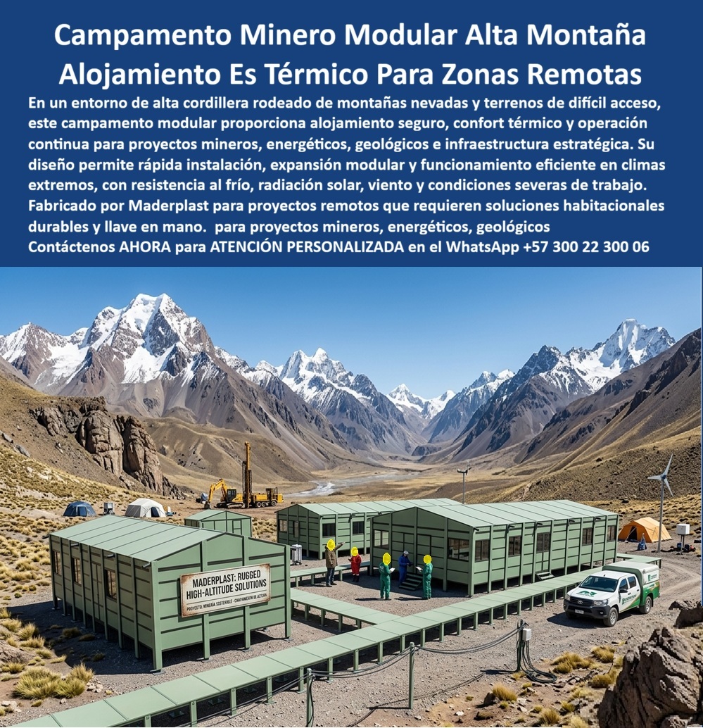 Campamento De Obra Alta Montaña Alojamiento Térmico Maderplast - CAMPAMENTO DE OBRA EN ALTA MONTAÑA Y ALOJAMIENTO TÉRMICO MODULAR El campamento de obra para alta montaña Maderplast ha sido desarrollado para proyectos mineros, energéticos, geológicos, viales e infraestructura ubicados en cordilleras, zonas de difícil acceso y ambientes de clima extremo. La imagen muestra un complejo modular instalado en una región de alta montaña, donde las bajas temperaturas, los fuertes vientos, la radiación solar y las condiciones geográficas exigen soluciones habitacionales altamente resistentes. Estos campamentos mineros modulares proporcionan alojamiento seguro, oficinas operativas, áreas de descanso y espacios de trabajo para personal técnico y operativo que desarrolla actividades en zonas remotas. Su diseño modular permite instalar rápidamente complejos habitacionales completos en lugares donde la construcción convencional resulta costosa o difícil de ejecutar. Fabricados por Maderplast con materiales estructurales de alta resistencia, los módulos soportan frío intenso, humedad, radiación ultravioleta, vientos de montaña y condiciones ambientales severas sin presentar corrosión ni deterioro prematuro. A diferencia de las construcciones tradicionales, las estructuras mantienen su estabilidad y reducen considerablemente los costos de mantenimiento. El alojamiento térmico para obras en alta cordillera incorpora aislamiento que mejora las condiciones de habitabilidad y permite mantener ambientes confortables para descanso, trabajo y operación. Esta característica contribuye al bienestar del personal y favorece la continuidad operativa en proyectos ubicados en climas extremos. Empresas mineras, compañías energéticas, contratistas de infraestructura, desarrolladores geológicos e ingenieros de proyectos encuentran en Maderplast una solución llave en mano para campamentos permanentes o temporales. Los módulos pueden configurarse como dormitorios, oficinas, comedores, enfermeras, laboratorios y áreas administrativas según las necesidades del proyecto. La construcción modular facilita el transporte hacia zonas remotas y permite ampliar o reubicar las instalaciones conforme avanza la obra. La resistencia climática, la rápida instalación y la larga vida útil reducen tiempos de ejecución y costos operativos durante toda la vida del proyecto. Las pruebas de materiales, la experiencia en proyectos industriales y el respaldo técnico de Maderplast brindan tranquilidad a quienes deben especificar o aprobar este tipo de infraestructura. La inversión se traduce en mayor durabilidad, mejor habitabilidad y operación confiable en ambientes de alta montaña. Cuando se requieren campamentos mineros, alojamientos térmicos o complejos modulares para obras en alta cordillera, Maderplast ofrece una solución técnica, resistente y durable que garantiza confort, seguridad y continuidad operativa en los proyectos más exigentes. Asesoría Especializada Con Ingenieros De Maderplast. Atención Personalizada WhatsApp +57 300 223 0006. Campamento Minero Modular Para Terrenos Difíciles Y Remotos, Campamento De Obra En Alta Montaña Llave En Mano, Alojamiento Modular Térmico Obras En Alta Cordillera Campamento De Obra Alta Montaña Alojamiento Térmico Maderplast Campamento Minero Modular Para Terrenos Difíciles Y Remotos Campamento De Obra En Alta Montaña Llave En Mano Alojamiento Modular Térmico Obras En Alta Cordillera CAMPAMENTO DE OBRA EN ALTA MONTAÑA Y ALOJAMIENTO TÉRMICO MODULAR El campamento de obra para alta montaña Maderplast ha sido desarrollado para proyectos mineros, energéticos, geológicos, viales e infraestructura ubicados en cordilleras, zonas de difícil acceso y ambientes de clima extremo. La imagen muestra un complejo modular instalado en una región de alta montaña, donde las bajas temperaturas, los fuertes vientos, la radiación solar y las condiciones geográficas exigen soluciones habitacionales altamente resistentes. Estos campamentos mineros modulares proporcionan alojamiento seguro, oficinas operativas, áreas de descanso y espacios de trabajo para personal técnico y operativo que desarrolla actividades en zonas remotas. Su diseño modular permite instalar rápidamente complejos habitacionales completos en lugares donde la construcción convencional resulta costosa o difícil de ejecutar. Fabricados por Maderplast con materiales estructurales de alta resistencia, los módulos soportan frío intenso, humedad, radiación ultravioleta, vientos de montaña y condiciones ambientales severas sin presentar corrosión ni deterioro prematuro. A diferencia de las construcciones tradicionales, las estructuras mantienen su estabilidad y reducen considerablemente los costos de mantenimiento. El alojamiento térmico para obras en alta cordillera incorpora aislamiento que mejora las condiciones de habitabilidad y permite mantener ambientes confortables para descanso, trabajo y operación. Esta característica contribuye al bienestar del personal y favorece la continuidad operativa en proyectos ubicados en climas extremos. Empresas mineras, compañías energéticas, contratistas de infraestructura, desarrolladores geológicos e ingenieros de proyectos encuentran en Maderplast una solución llave en mano para campamentos permanentes o temporales. Los módulos pueden configurarse como dormitorios, oficinas, comedores, enfermeras, laboratorios y áreas administrativas según las necesidades del proyecto. La construcción modular facilita el transporte hacia zonas remotas y permite ampliar o reubicar las instalaciones conforme avanza la obra. La resistencia climática, la rápida instalación y la larga vida útil reducen tiempos de ejecución y costos operativos durante toda la vida del proyecto. Las pruebas de materiales, la experiencia en proyectos industriales y el respaldo técnico de Maderplast brindan tranquilidad a quienes deben especificar o aprobar este tipo de infraestructura. La inversión se traduce en mayor durabilidad, mejor habitabilidad y operación confiable en ambientes de alta montaña. Cuando se requieren campamentos mineros, alojamientos térmicos o complejos modulares para obras en alta cordillera, Maderplast ofrece una solución técnica, resistente y durable que garantiza confort, seguridad y continuidad operativa en los proyectos más exigentes. Asesoría Especializada Con Ingenieros De Maderplast. Atención Personalizada WhatsApp +57 300 223 0006.